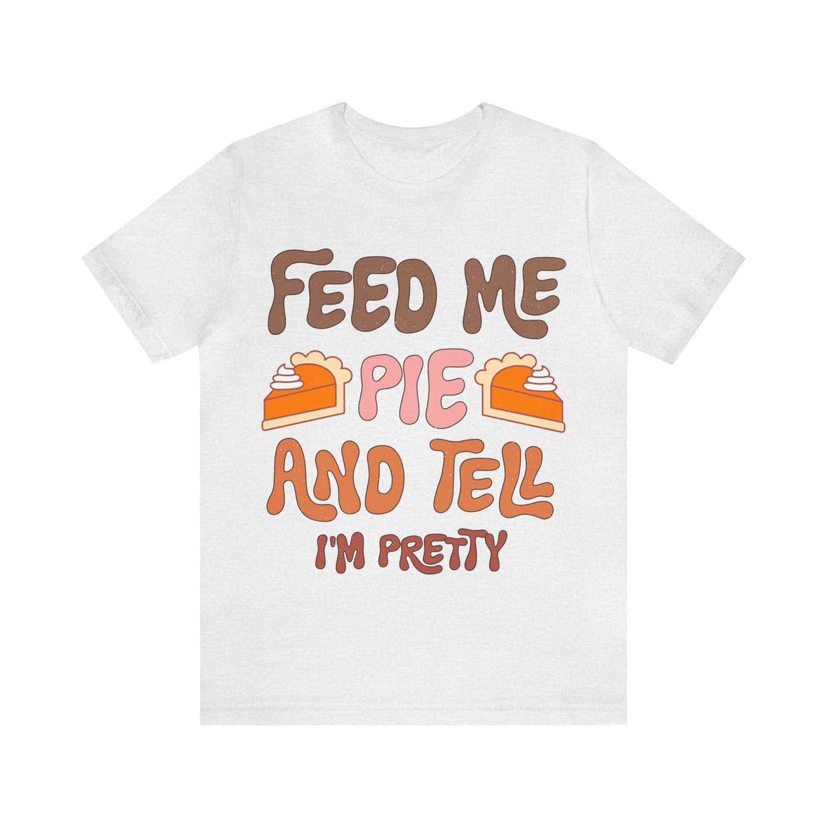 Unisex BELLA CANVA T-Shirt Feed me and Tell me i'm Pretty Thanksgiving