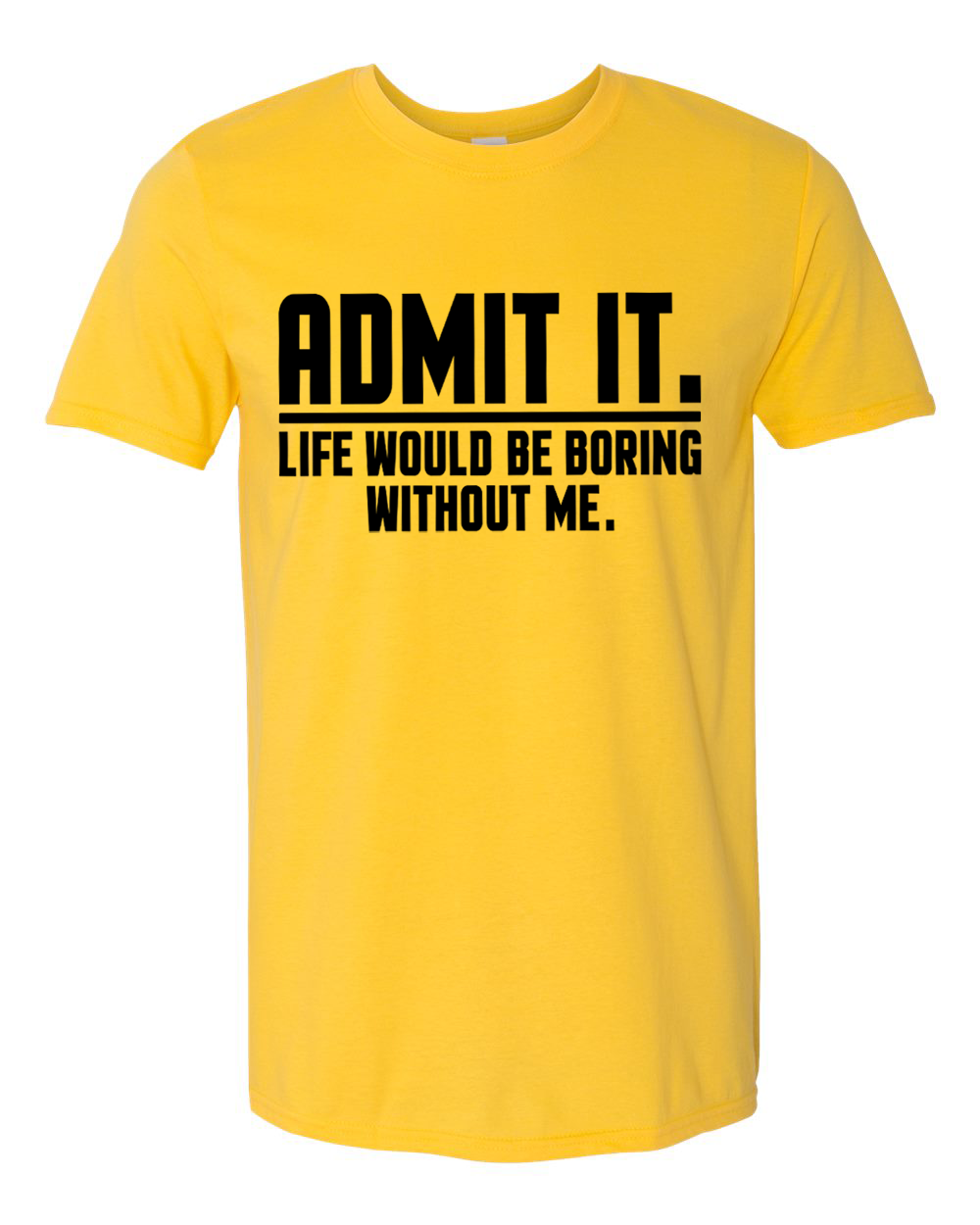 Unisex Admit it Life will be boring without me Funny Shirt