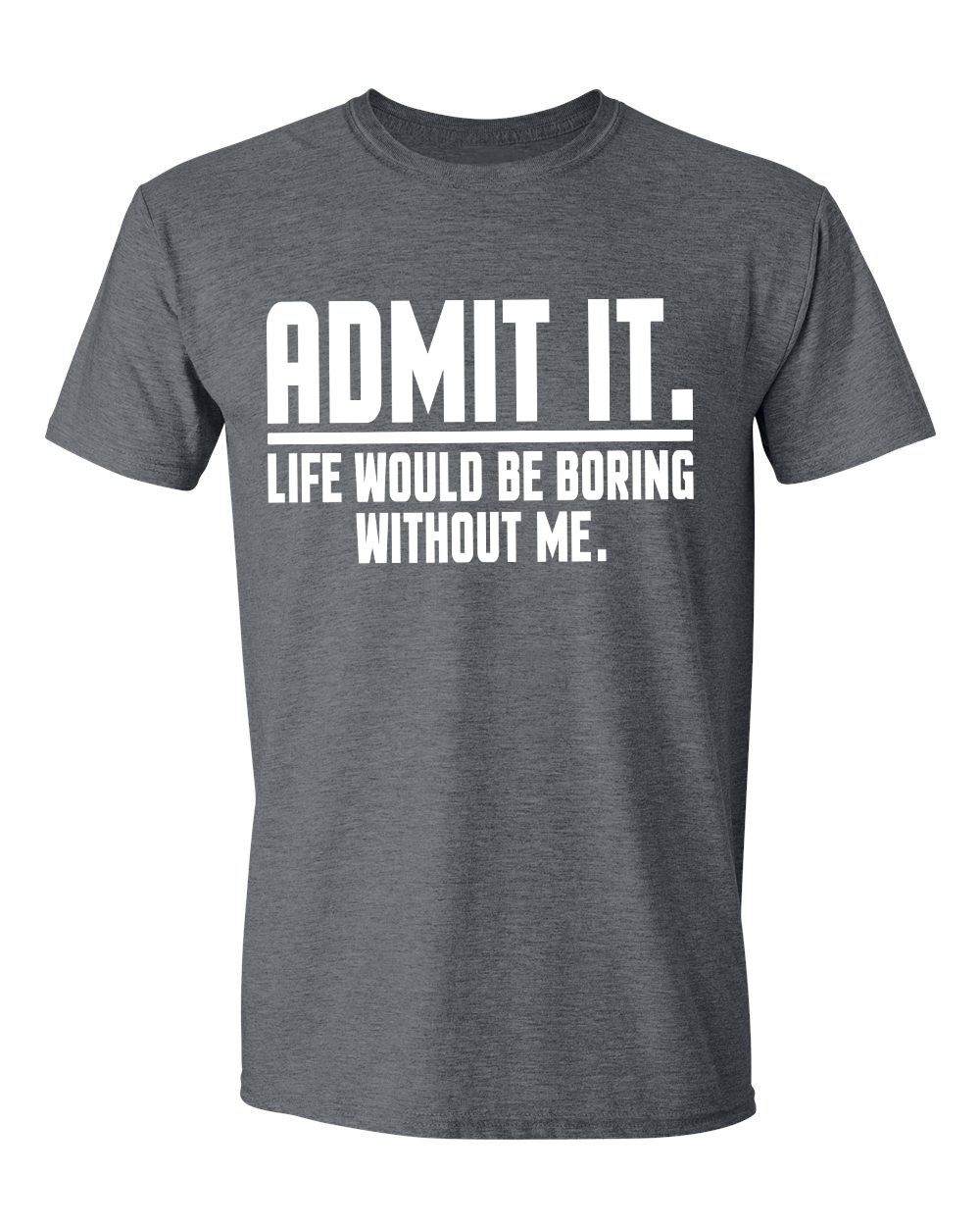 Unisex Admit it Life will be boring without me Funny Shirt