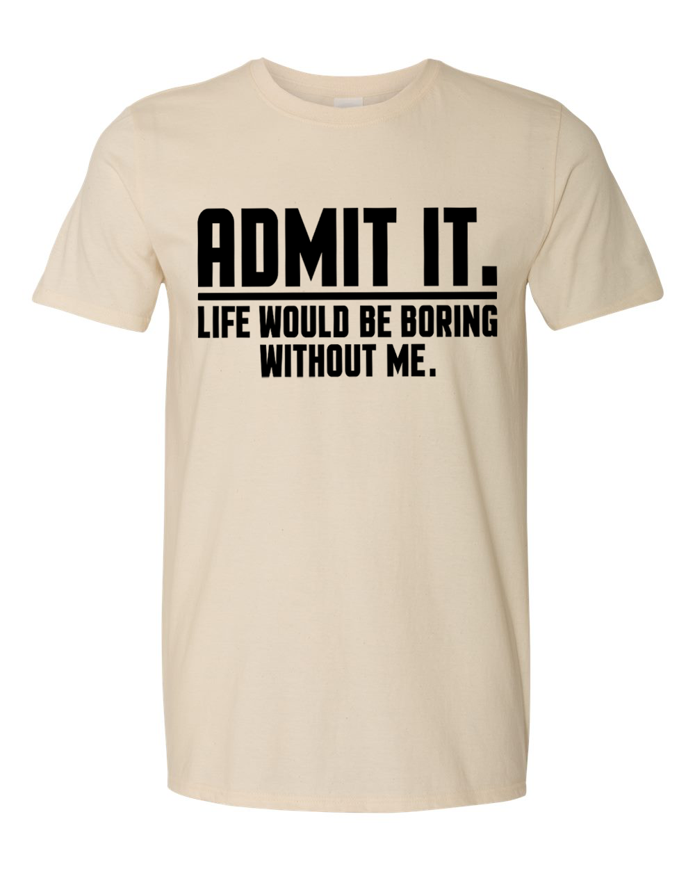 Unisex Admit it Life will be boring without me Funny Shirt