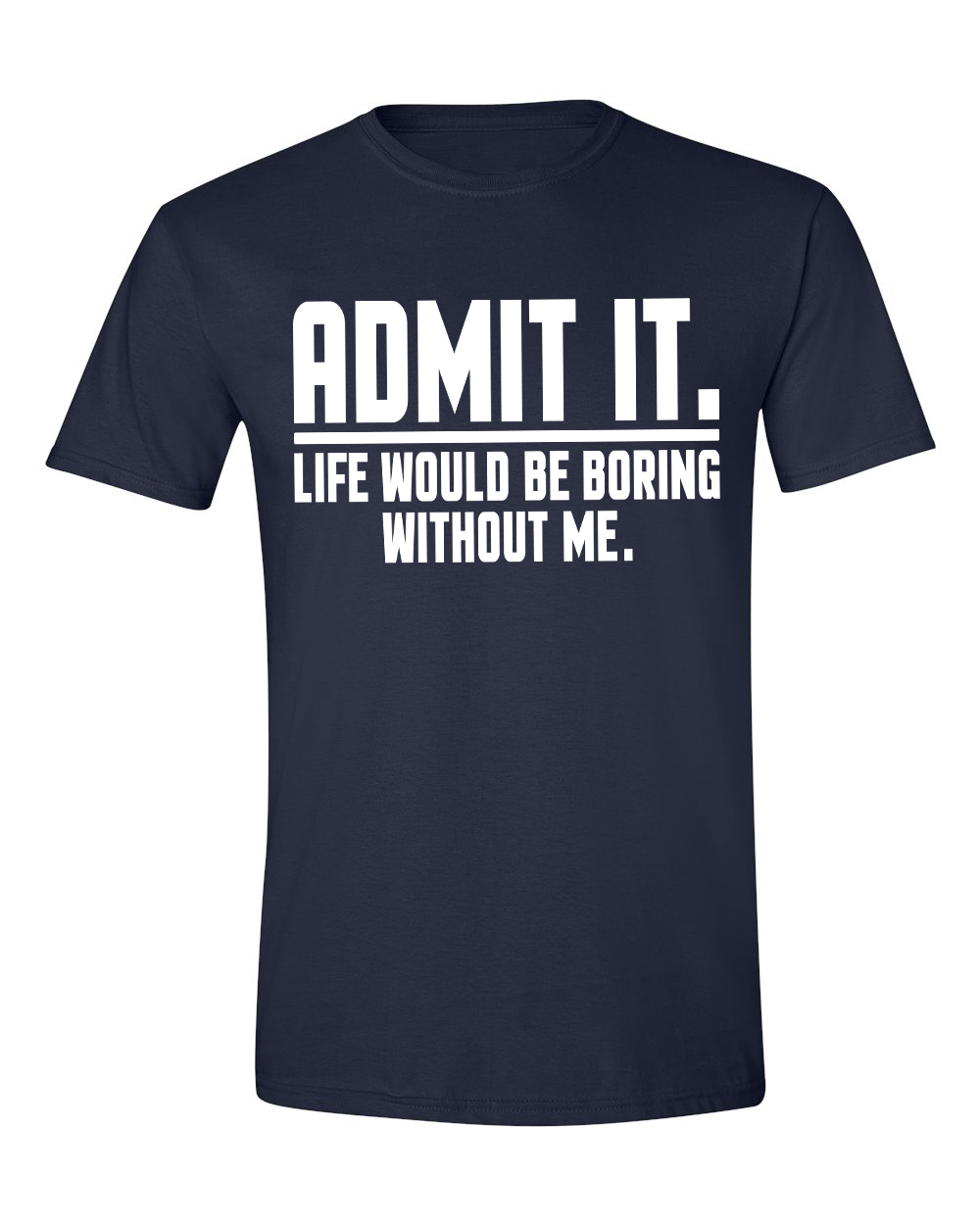 Unisex Admit it Life will be boring without me Funny Shirt