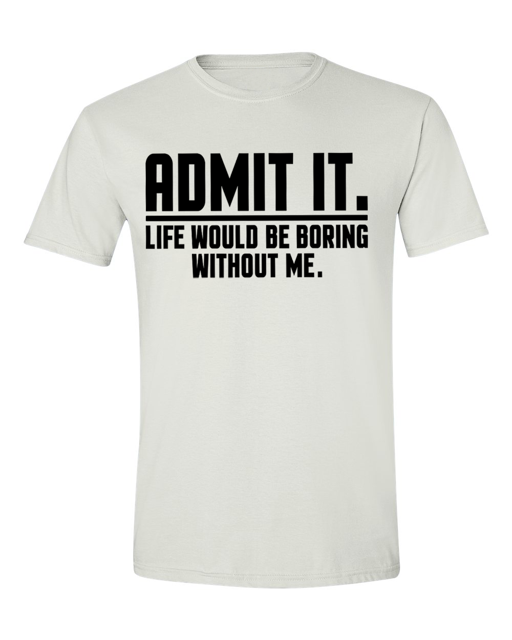 Unisex Admit it Life will be boring without me Funny Shirt